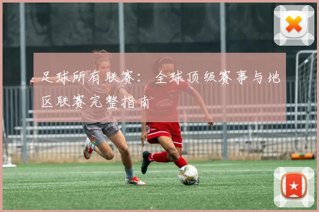 足球所有联赛：全球顶级赛事与地区联赛完整指南