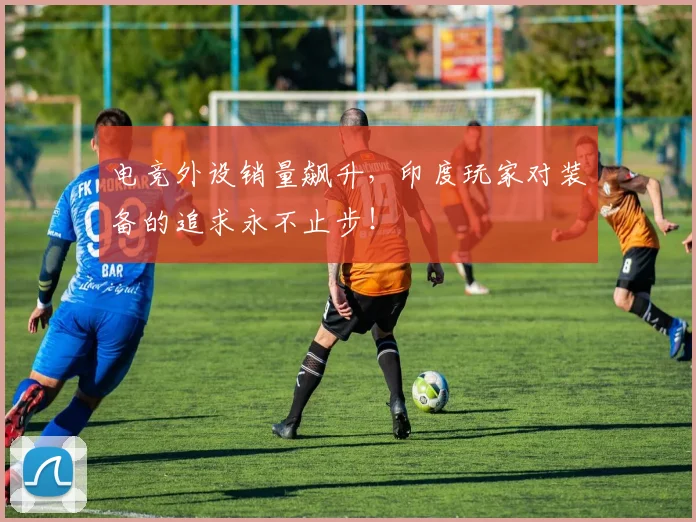 电竞外设销量飙升，印度玩家对装备的追求永不止步！