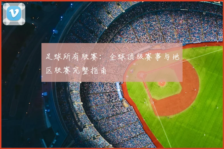 足球所有联赛：全球顶级赛事与地区联赛完整指南