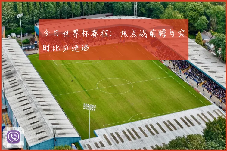今日世界杯赛程：焦点战前瞻与实时比分速递