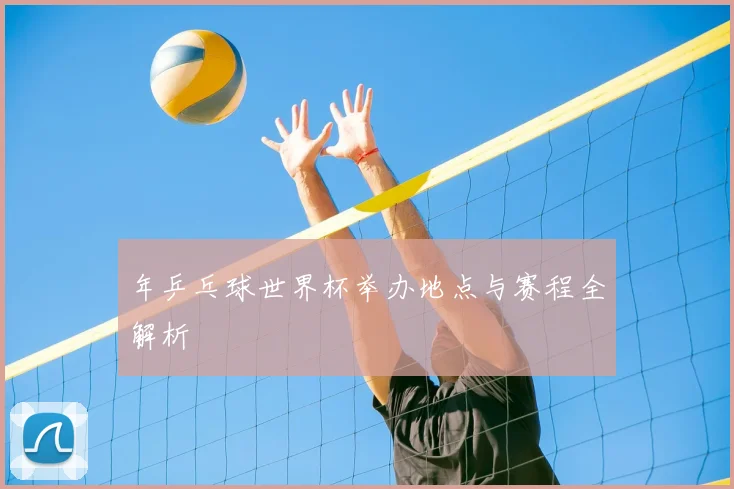 年乒乓球世界杯举办地点与赛程全解析