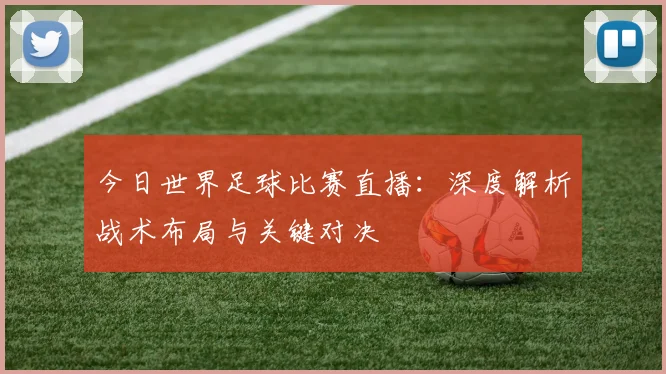今日世界足球比赛直播：深度解析战术布局与关键对决