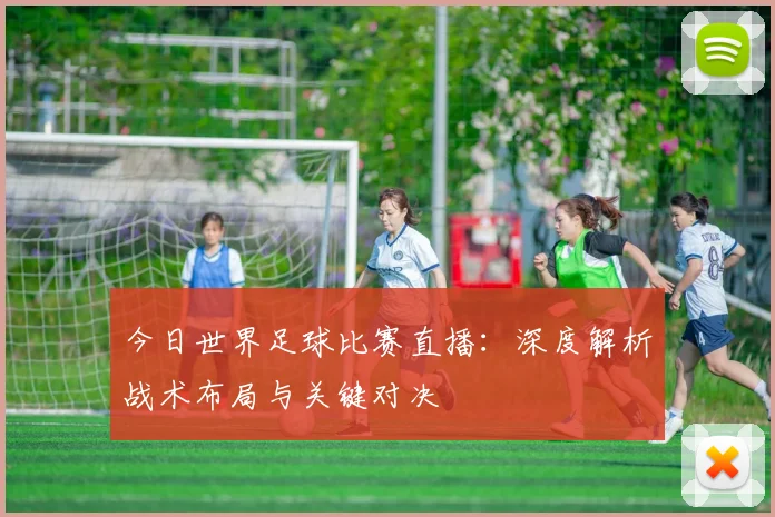 今日世界足球比赛直播：深度解析战术布局与关键对决