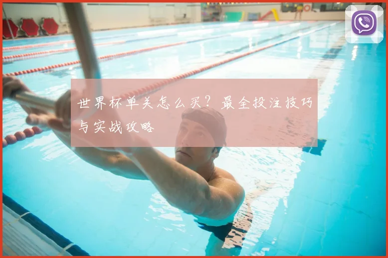 世界杯单关怎么买？最全投注技巧与实战攻略