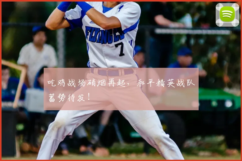 吃鸡战场硝烟再起，和平精英战队蓄势待发！