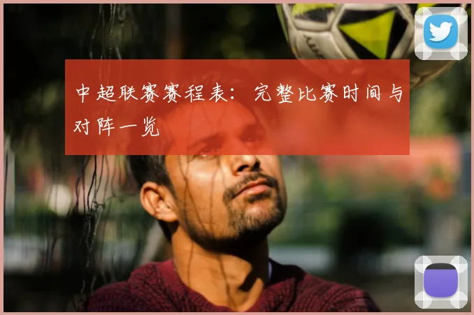 中超联赛赛程表：完整比赛时间与对阵一览