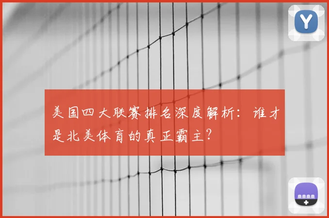 美国四大联赛排名深度解析:谁才是北美体育的真正霸主?