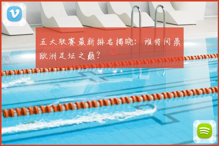 五大联赛最新排名揭晓:谁将问鼎欧洲足坛之巅?