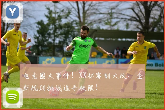 电竞圈大事件！XX杯赛制大改，全新规则挑战选手极限！