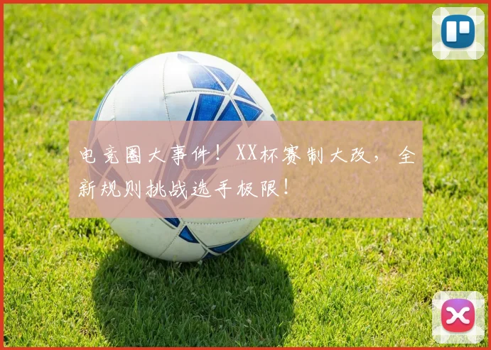 电竞圈大事件！XX杯赛制大改，全新规则挑战选手极限！
