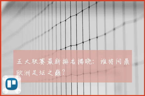 五大联赛最新排名揭晓:谁将问鼎欧洲足坛之巅?