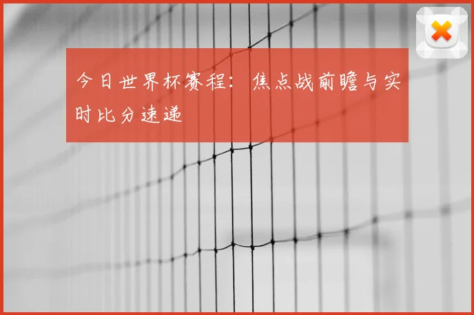 今日世界杯赛程：焦点战前瞻与实时比分速递